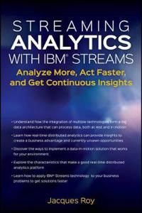 Streaming Analytics with IBM Streams: Analyze More, Act Faster, and Get Con