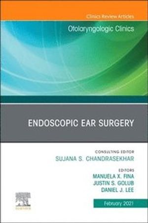 Endoscopic Ear Surgery, An Issue of Otolaryngologic Clinics of North America