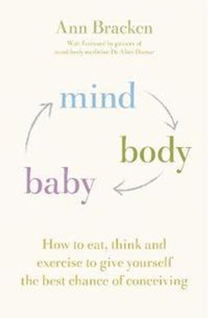 Mind body baby - how to eat, think and exercise to give yourself the best c