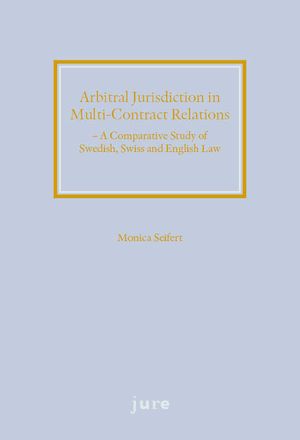 Arbitral Jurisdiction in Multi-Contract Relations – A Comparative Study of Swedish, Swiss and English Law | 1:a upplagan