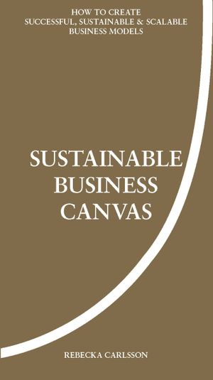 Sustainable business canvas : how to create successful, sustainable & scalable business models