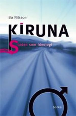 Kiruna : staden som ideologi | 1:a upplagan