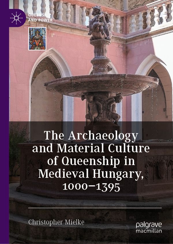 The Archaeology and Material Culture of Queenship in Medieval Hungary, 1000–1395 | 1:a upplagan