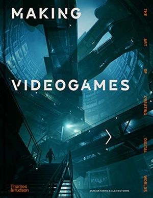 Making Videogames - The Art of Creating Digital Worlds