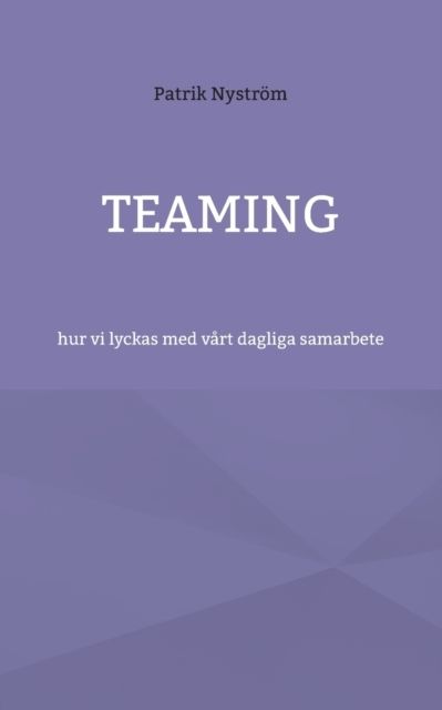 Teaming : hur vi lyckas med vårt dagliga samarbete | 1:a upplagan