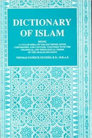 Dictionary of Islam: A Cyclopaedia of the Doctrines, Rites, Ceremonies, and Customs, Together With the Technical and Theological