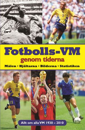 Fotbolls-VM genom tiderna : målen, hjältarna, bilderna, statistiken : allt om alla VM 1930-2010