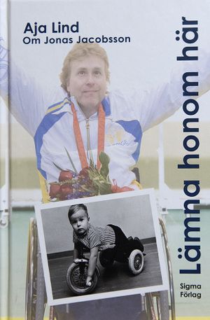 Lämna honom här : boken om Jonas Jacobsson, världens främste manliga paralympier | 1:a upplagan