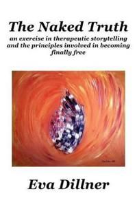 The Naked Truth : an exercise in therapeutic storytelling and the principles involved in becoming finally free | 1:a upplagan