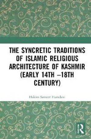 The Syncretic Traditions of Islamic Religious Architecture of Kashmir (Early 14th –18th Century) | 1:a upplagan