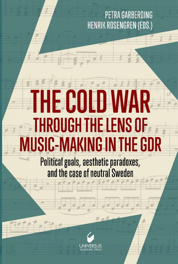 The Cold War through the Lens of Music-Making in the GDR: Political goals, aesthetic paradoxes, and the case of neutral Sweden | 0:e upplagan