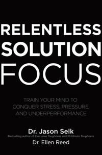 Relentless Solution Focus: Train Your Mind to Conquer Stress, Pressure, and Underperformance | 0:e upplagan