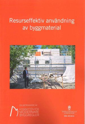 Resurseffektiv användning av byggmaterial. SOU 2018:51 : Delbetänkande från Kommittén för modernare byggregler (N 2017:05)