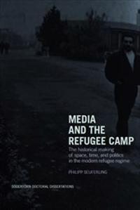 Media and the refugee camp : The historical making of space, time, and politics in the modern refugee regime | 1:a upplagan