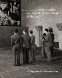 The Art of Curating - Paul J. Sachs and the Museum Course at Harvard