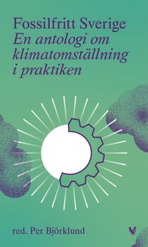 Fossilfritt Sverige : En antologi om klimatomställning i praktiken