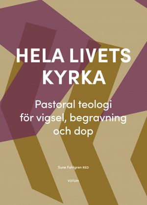 Hela livets kyrka. Pastoral teologi för vigsel, begravning och dop