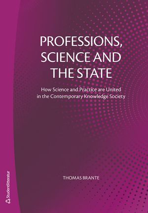 Professions, Science and the State - How Science and Practice are United in the Contemporary Knowledge Society | 1:a upplagan