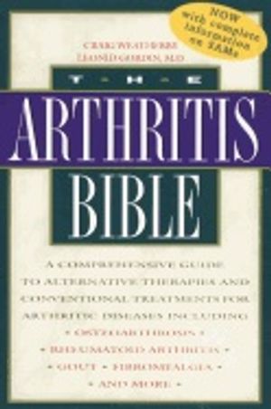 Arthritis Bible : a Comprehensive Guide To Alternative Therapies and Conventional Treatments for Arthritic Diseases Including Os