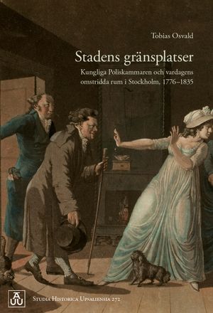 Stadens gränsplatser: Kungliga Poliskammaren och vardagens omstridda rum i Stockholm, 1776–1835 | 1:a upplagan