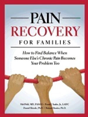 Pain Recovery For Families : How to Find Balance When Someone Else's Chronic Pain Becomes Your Problem Too