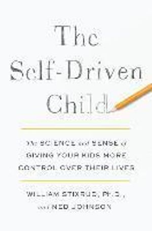 The Self-Driven Child: The Science and Sense of Giving Your Kids More Control Over Their Lives