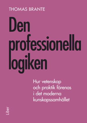 Den professionella logiken - Hur vetenskap och praktik förenas i det moderna kunskapssamhället. | 1:a upplagan