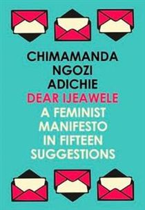 Dear Ijeawele, or a Feminist Manifesto in Fifteen Suggestion
