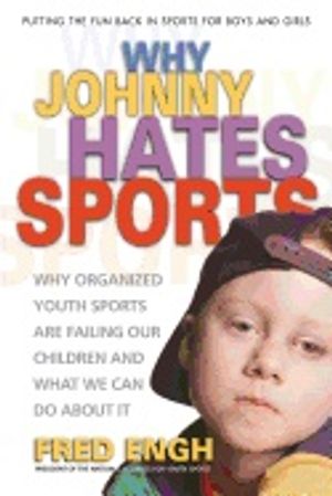 Why Johnny Hates Sports : Why Organised Youth Sports are Failing Our Children and What We Can Do About It