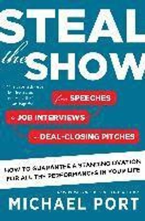 Steal the Show: From Speeches to Job Interviews to Deal-Closing Pitches, How to Guarantee a Standing Ovation for All the Perform