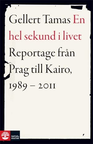 En hel sekund i livet : reportage från Prag till Kairo, 1989-2011 | 1:a upplagan