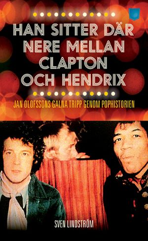 Han sitter där nere mellan Clapton och Hendrix : Jan Olofssons galna tripp genom pophistorien | 1:a upplagan