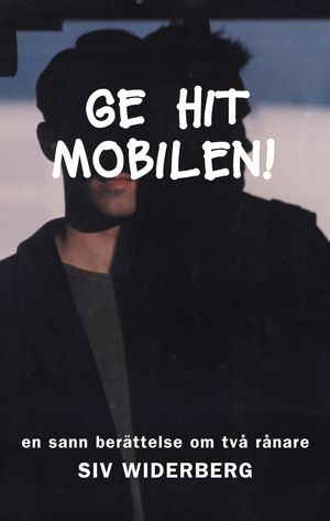 Ge hit mobilen! : en sann berättelse om två rånare | 1:a upplagan