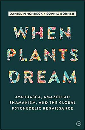 When Plants Dream: Ayahuasca, Amazonian Shamanism and the Global Psychedelic Renaissance