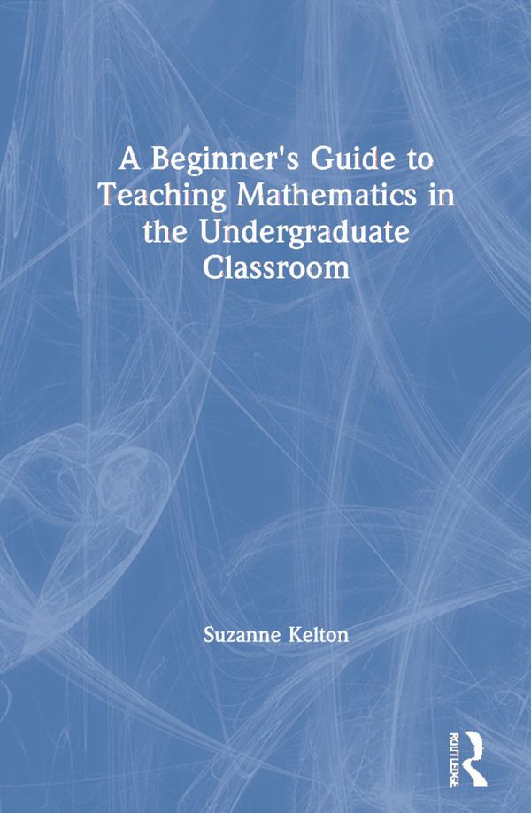A Beginner's Guide to Teaching Mathematics in the Undergraduate Classroom | 1:a upplagan