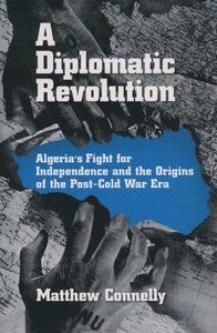 A Diplomatic Revolution:  Algeria's Fight for Independence and the Origins of the Post-Cold War Era