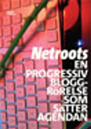 Netroots : en progressiv bloggrörelse som sätter agendan | 1:a upplagan