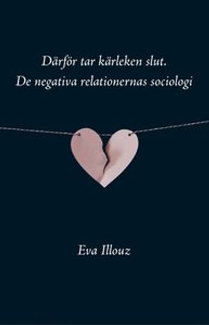 Därför tar kärleken slut : de negativa relationernas sociologi