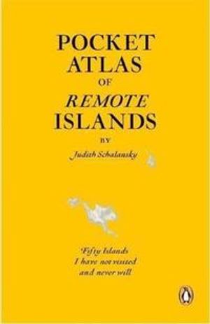 Pocket Atlas of Remote Islands: Fifty Islands I Have Not Visited and Never Will. by Judith Schalansky