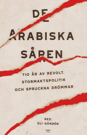 De arabiska såren : Tio år av revolt, stormaktspolitik och spruckna drömmar | 1:a upplagan