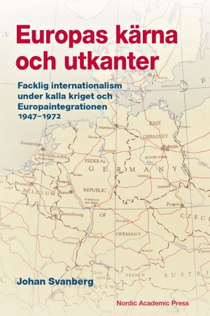 Europas kärna och utkanter. Facklig internationalism under kalla kriget och | 1:a upplagan