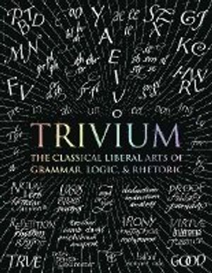 Trivium: The Classical Liberal Arts of Grammar, Logic, & Rhetoric