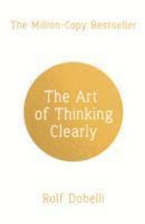 The Art of Thinking Clearly: Better Thinking, Better Decisions