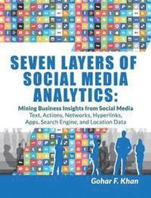 Seven Layers of Social Media Analytics: Mining Business Insights from Social Media Text, Actions, Networks, Hyperlinks, Apps, Se