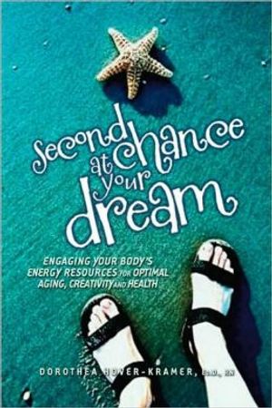 Second Chance At Your Dream: Engaging Your Body's Energy Resources For Optimal Aging, Creativity & H