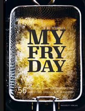 My Fryday : 56 friterade favoriter: huvudrätter, smårätter, snacks och dess | 1:a upplagan