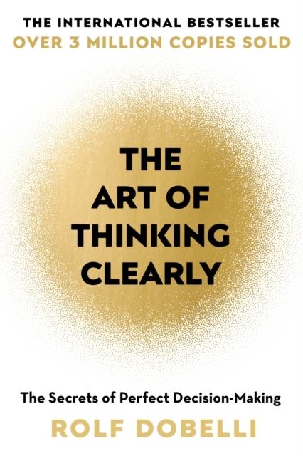 The Art of Thinking Clearly: Better Thinking, Better Decisions | 0:e upplagan