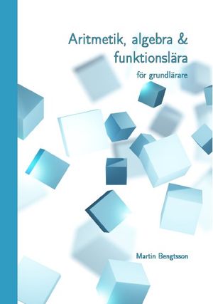 Aritmetik, algebra & funktionslära: för grundlärare | 4:e upplagan