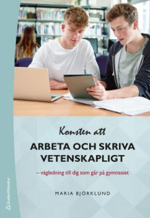 Konsten att arbeta och skriva vetenskapligt - Vägledning till dig som går på gymnasiet | 1:a upplagan