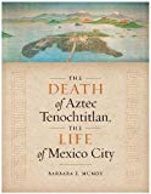 The Death of Aztec Tenochtitlan, the Life of Mexico City